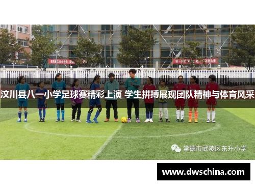 汶川县八一小学足球赛精彩上演 学生拼搏展现团队精神与体育风采