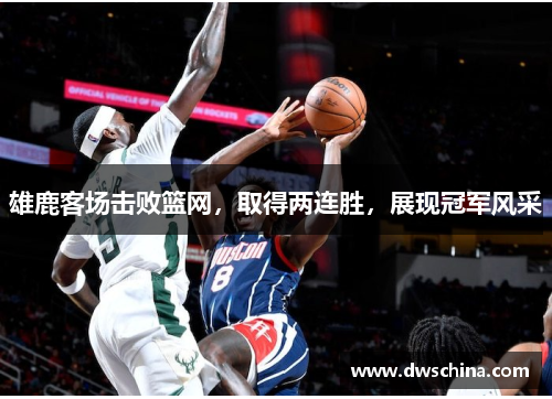 雄鹿客场击败篮网，取得两连胜，展现冠军风采