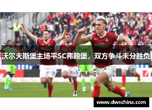 沃尔夫斯堡主场平SC弗赖堡，双方争斗未分胜负