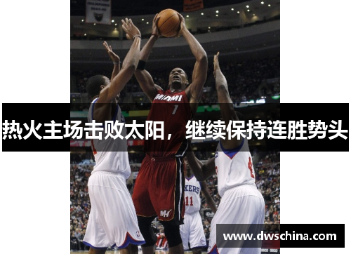 热火主场击败太阳，继续保持连胜势头