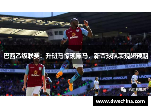巴西乙级联赛：升班马惊现黑马，新晋球队表现超预期