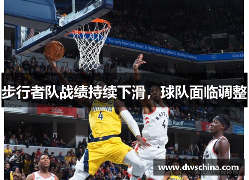 步行者队战绩持续下滑，球队面临调整