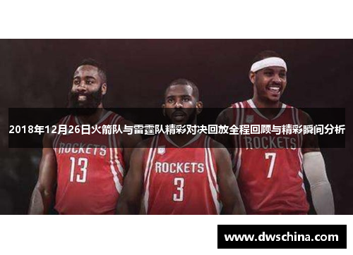 2018年12月26日火箭队与雷霆队精彩对决回放全程回顾与精彩瞬间分析