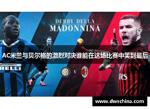 AC米兰与贝尔格的激烈对决谁能在这场比赛中笑到最后