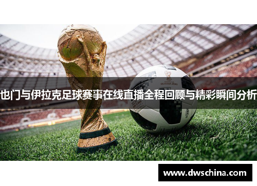 也门与伊拉克足球赛事在线直播全程回顾与精彩瞬间分析