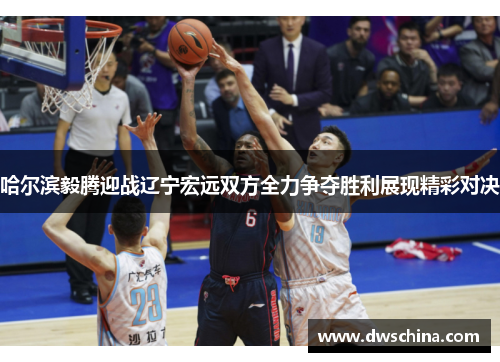 哈尔滨毅腾迎战辽宁宏远双方全力争夺胜利展现精彩对决