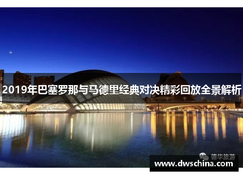2019年巴塞罗那与马德里经典对决精彩回放全景解析