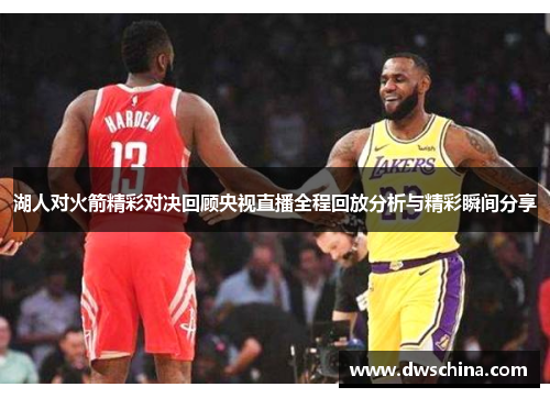 湖人对火箭精彩对决回顾央视直播全程回放分析与精彩瞬间分享