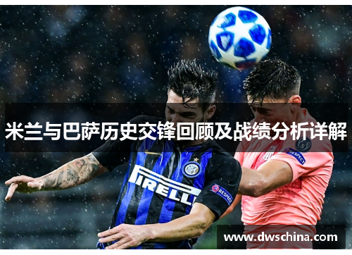 米兰与巴萨历史交锋回顾及战绩分析详解