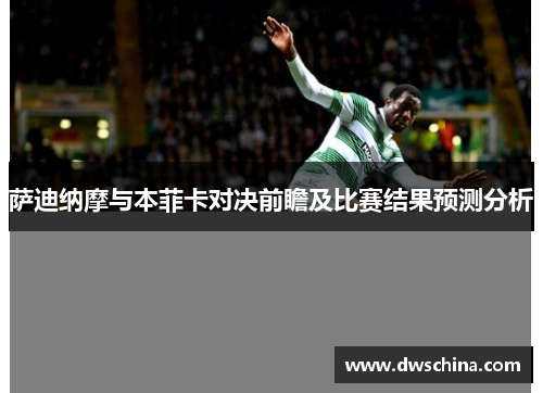 萨迪纳摩与本菲卡对决前瞻及比赛结果预测分析