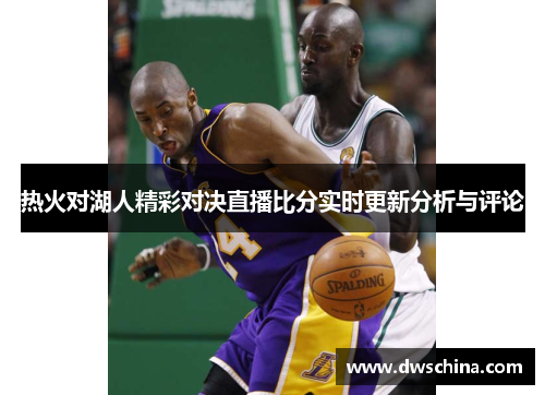 热火对湖人精彩对决直播比分实时更新分析与评论