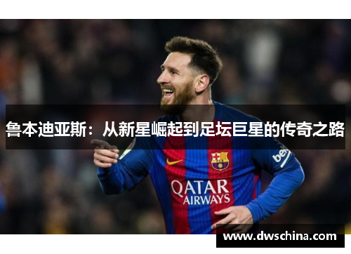 鲁本迪亚斯：从新星崛起到足坛巨星的传奇之路