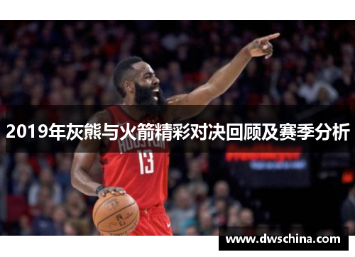 2019年灰熊与火箭精彩对决回顾及赛季分析