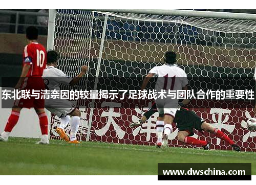 东北联与清奈因的较量揭示了足球战术与团队合作的重要性
