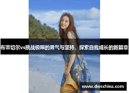布蕾切尔vs挑战极限的勇气与坚持，探索自我成长的新篇章